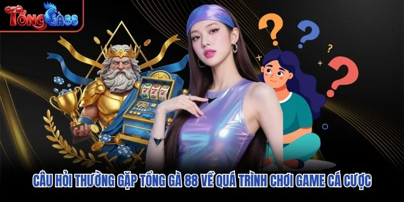 Câu hỏi thường gặp Tổng Gà 88 về quá trình chơi game cá cược Câu hỏi thường gặp Tổng Gà 88 về quá trình chơi game cá cược