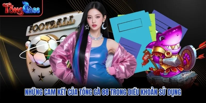 Những cam kết của Tổng Gà 88 trong điều khoản sử dụng Những cam kết của Tổng Gà 88 trong điều khoản sử dụng
